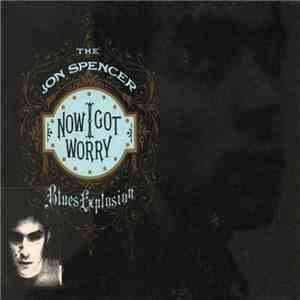 The Jon Spencer Blues Explosion - Now I Got Worry download free